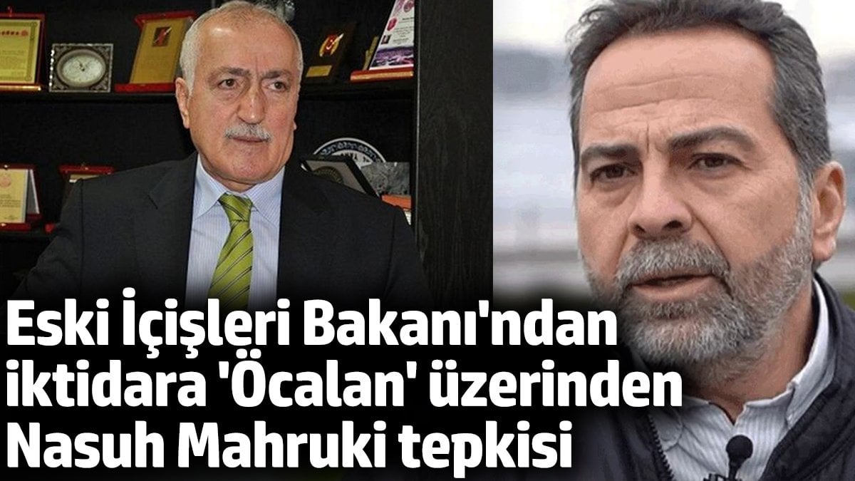 Eski İçişleri Bakanı’ndan iktidara 'Öcalan' üzerinden Nasuh Mahruki tepkisi