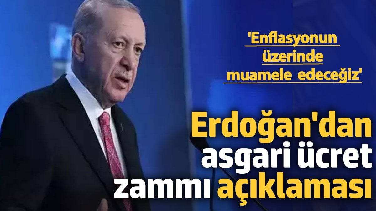 Erdoğan'dan asgari ücret zammı açıklaması 'Enflasyonun üzerinde muamele edeceğiz'