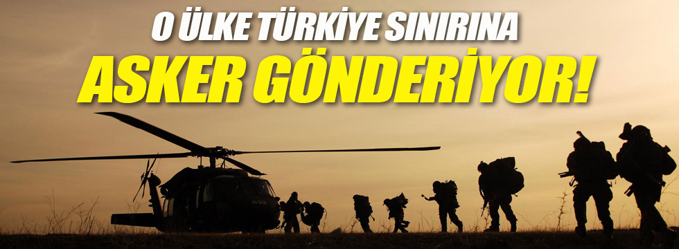 O ülke Türkiye sınırına asker gönderiyor!