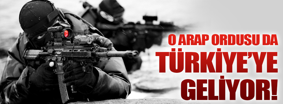 Bir Arap ordusu daha Türkiye'ye geliyor