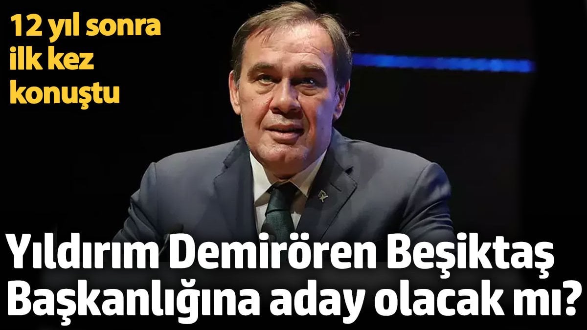 Yıldırım Demirören Beşiktaş Başkanlığına aday olacak mı? 12 yıl sonra ilk kez konuştu