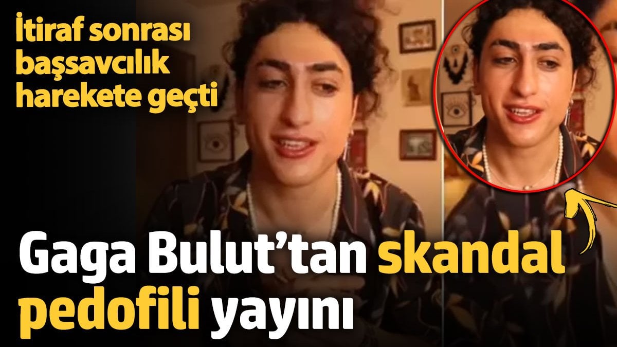 İtiraf sonrası başsavcılık harekete geçti!  Gaga Bulut’tan skandal pedofili yayını