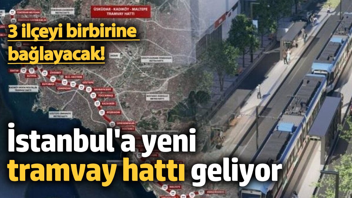 İstanbul'a yeni tramvay hattı geliyor: Onay çıktı