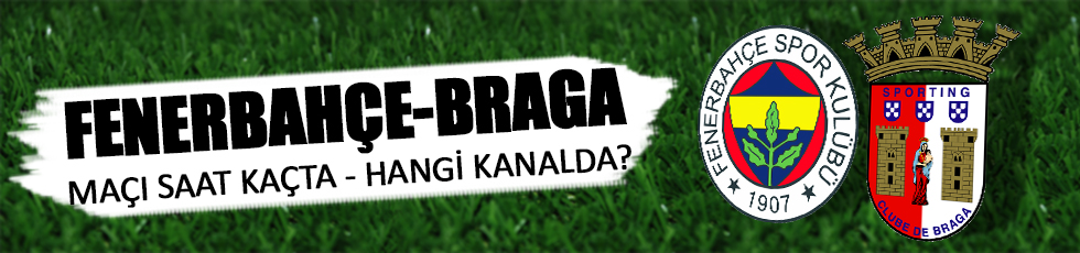 Fenerbahçe - Braga maçı saat kaçta hangi kanalda