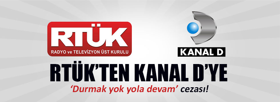 RTÜK'ten Kanal D'ye "Durmak yok yola devam" cezası