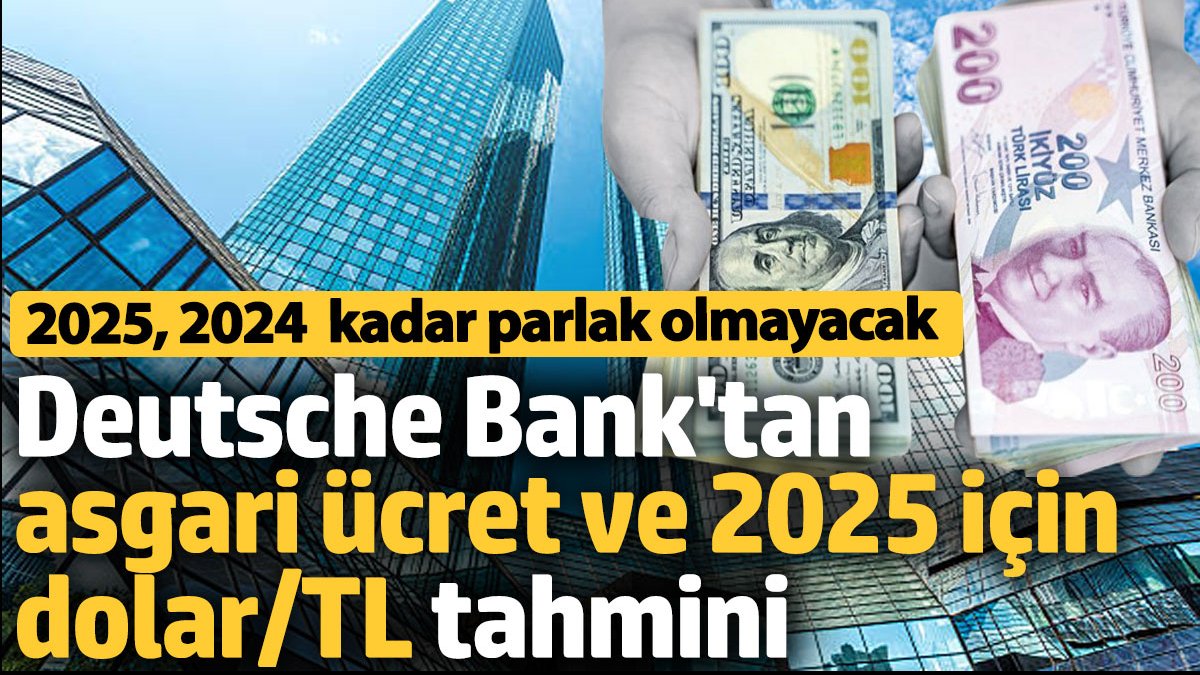 Deutsche Bank'tan asgari ücret ve 2025 için dolar/TL tahmini