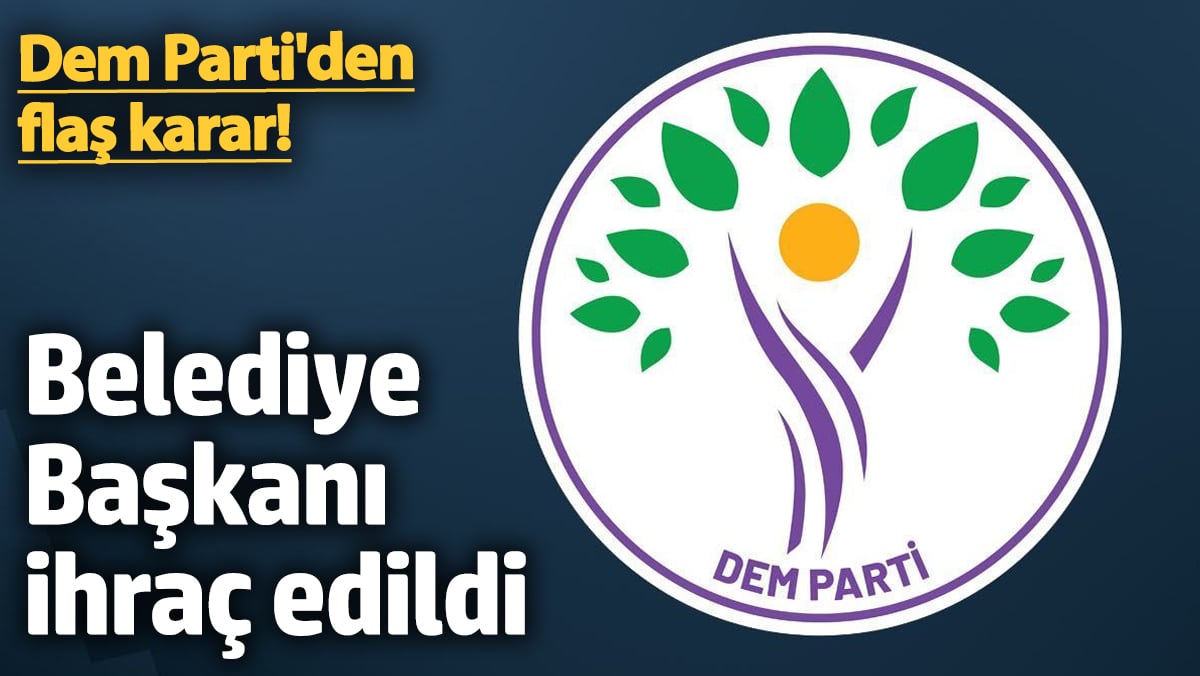 Dem Parti'den flaş karar! Belediye Başkanı ihraç edildi