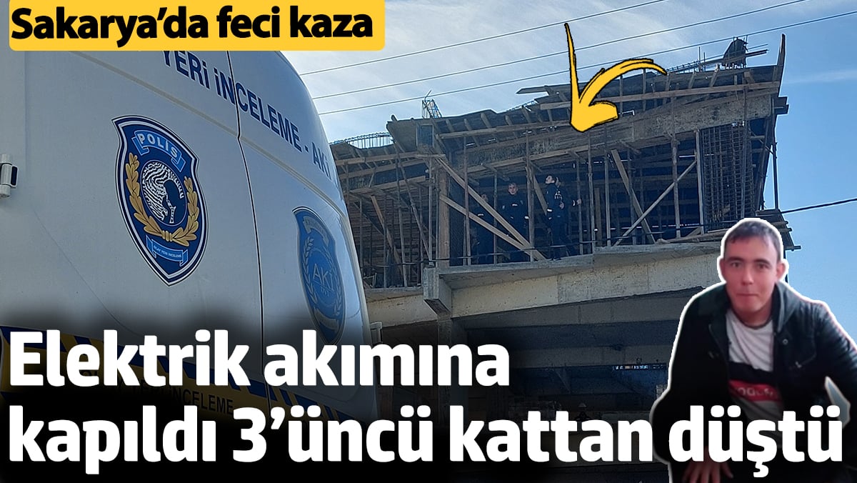 Sakarya'da elektrik akımına kapılan inşaat işçisi 3’üncü kattan düştü hayatını kaybetti