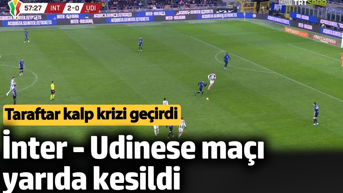 İnter - Udinese maçı yarıda kesildi. Taraftar kalp krizi geçirdi