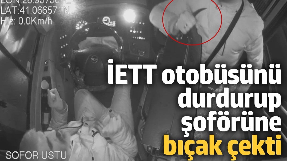 İETT otobüsünü durdurup şoförüne bıçak çekti