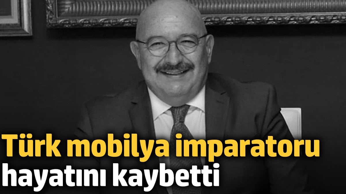 Türk mobilya imparatoru hayatını kaybetti