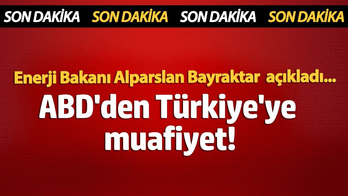 ABD'den Türkiye'ye muafiyet! Enerji Bakanı Alparslan Bayraktar açıkladı...