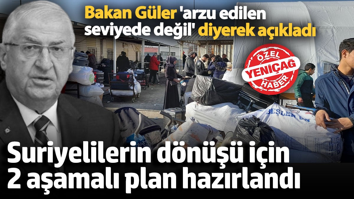 Bakan Güler 'arzu edilen seviyede değil' diyerek açıkladı: Suriyelilerin dönüşü için 2 aşamalı plan hazırlandı