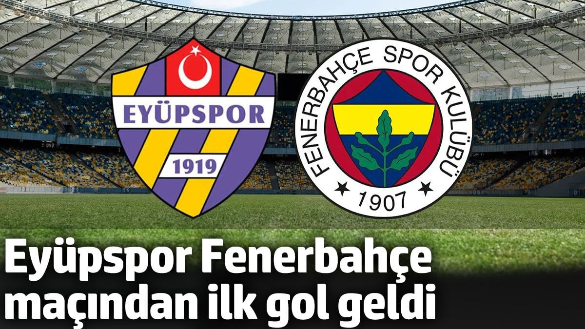 Eyüpspor Fenerbahçe maçından ilk gol geldi