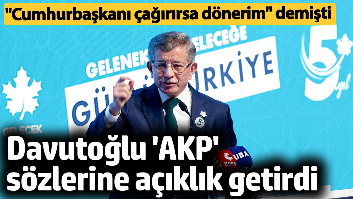 Ahmet Davutoğlu, 'AKP' sözlerine açıklık getirdi. "Cumhurbaşkanı çağırırsa dönerim" demişti