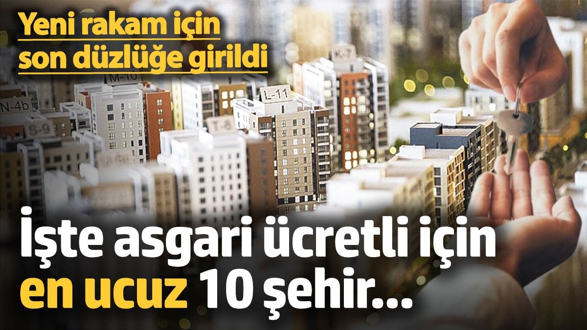 Yeni rakam için son düzlüğe girildi! İşte asgari ücretli için en ucuz 10 şehir...