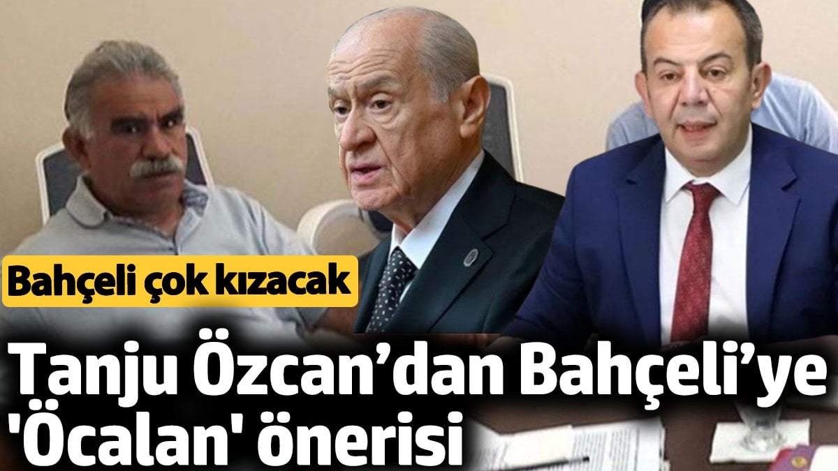 Tanju Özcan’dan Bahçeli’ye 'Öcalan' önerisi. Bahçeli çok kızacak