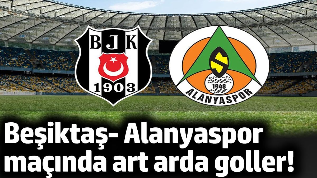 Beşiktaş-Alanyaspor maçında art arda goller!