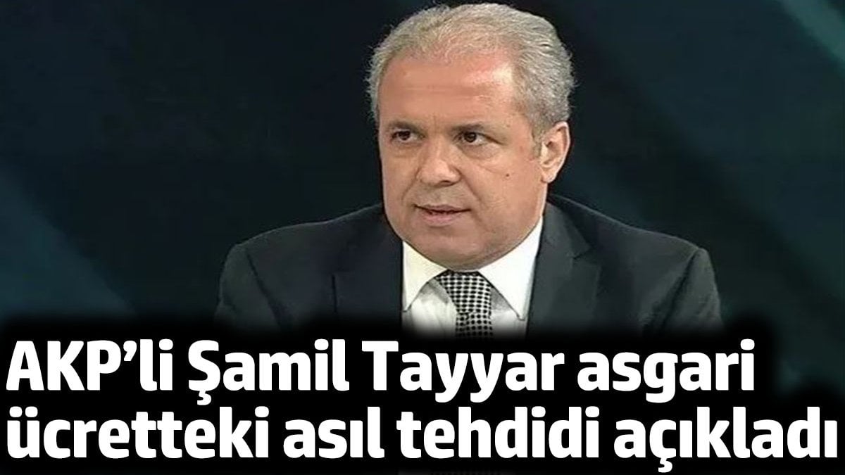 AKP’li Şamil Tayyar asgari ücretteki asıl tehdidi açıkladı