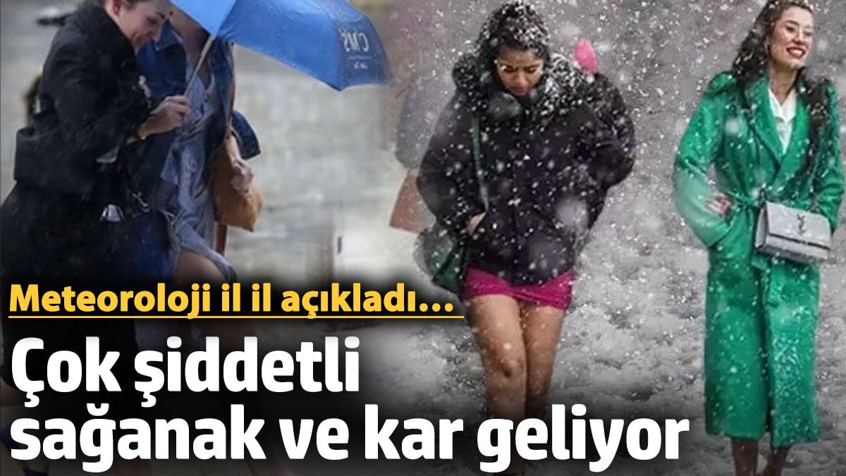 Meteoroloji il il açıkladı... Çok şiddetli sağanak ve kar geliyor