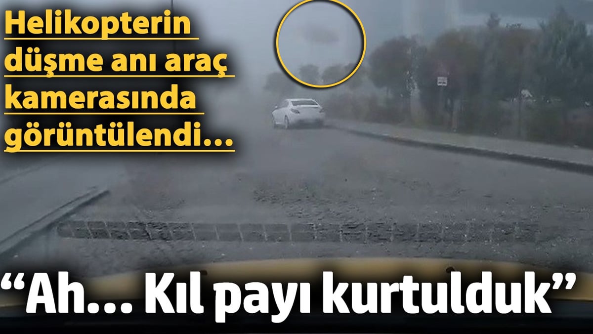 Helikopterin düşme anı araç kamerasında görüntülendi...