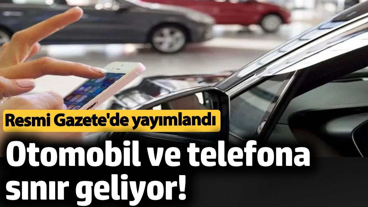 Otomobil ve telefona sınır geliyor! Resmi Gazete'de yayımlandı