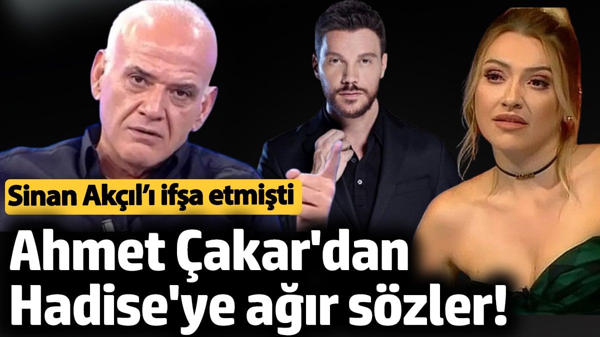 Ahmet Çakar'dan Hadise'ye ağır sözler! Sinan Akçıl’ı ifşa etmişti