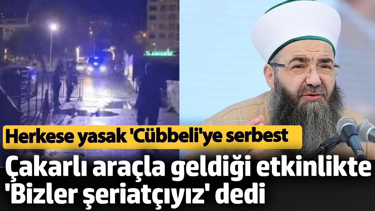 Herkese yasak, 'Cübbeli'ye serbest: Çakarlı araçla geldiği etkinlikte 'Bizler şeriatçıyız' dedi