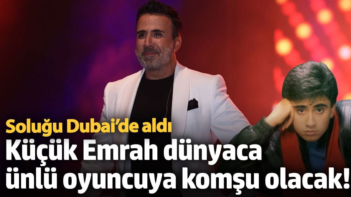 Küçük Emrah dünyaca ünlü oyuncuya komşu olacak! Soluğu Dubai’de aldı