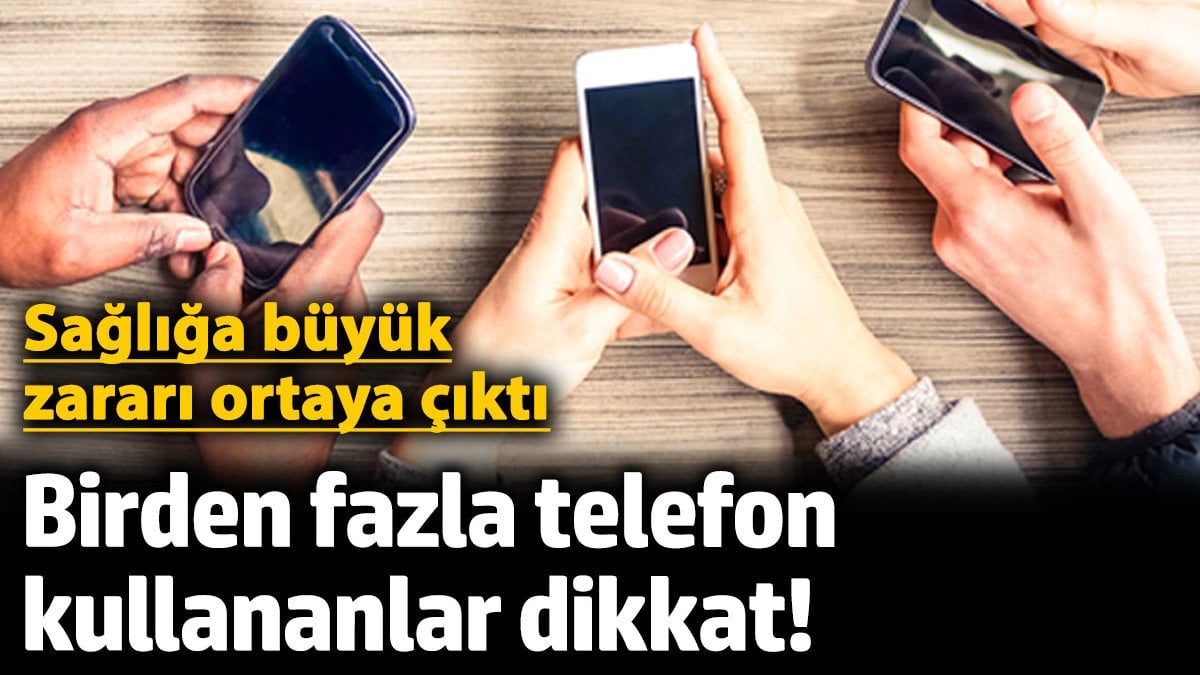 Birden fazla telefon kullananlar dikkat! Sağlığa büyük zararı ortaya çıktı