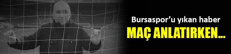 Bursaspor TV spikeri maç anlatırken hayatını kaybetti