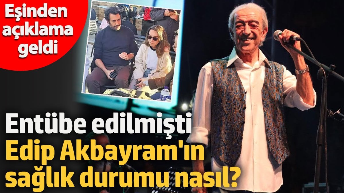 Entübe edilmişti! Edip Akbayram'ın sağlık durumu nasıl? Eşinden açıklama geldi