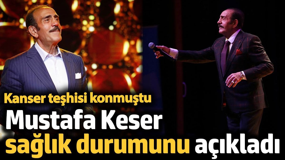 Mustafa Keser sağlık durumunu açıkladı