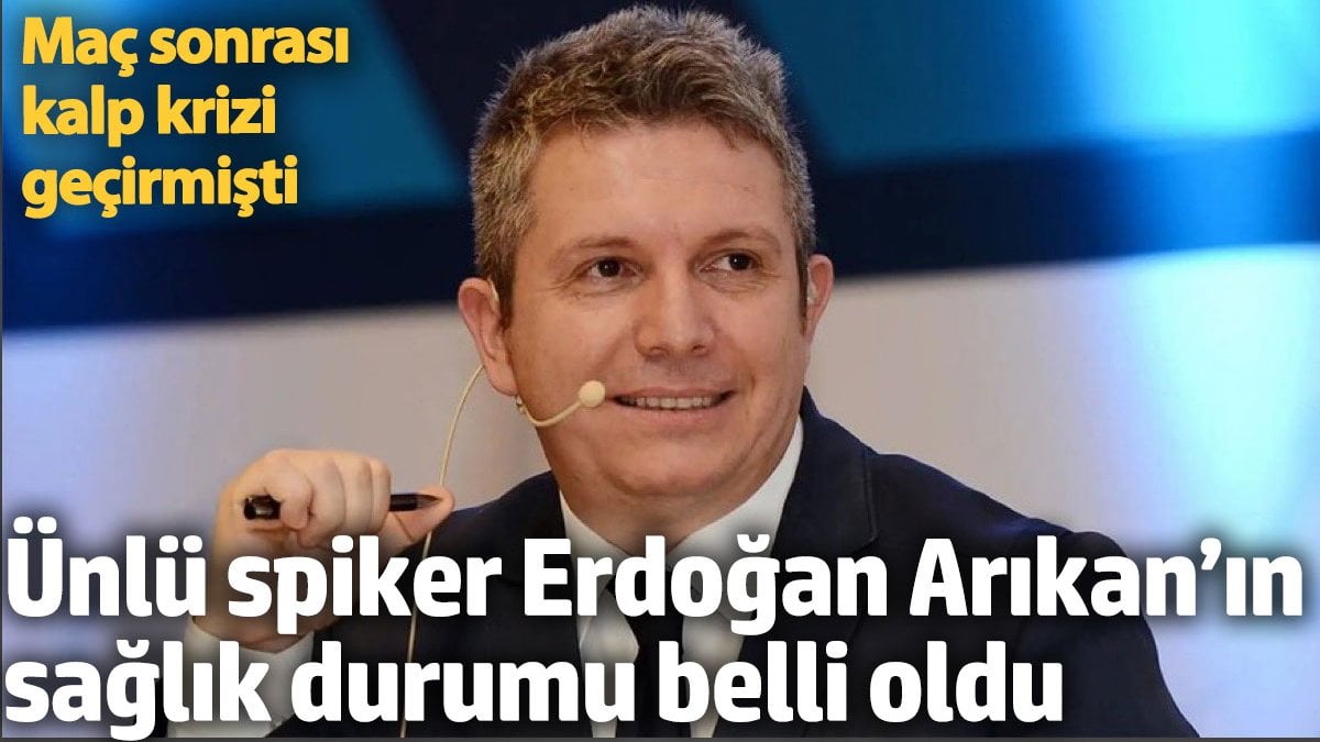 Ünlü spiker Erdoğan Arıkan'ın sağlık durumu belli oldu. Maç sonrası kalp krizi geçirmişti