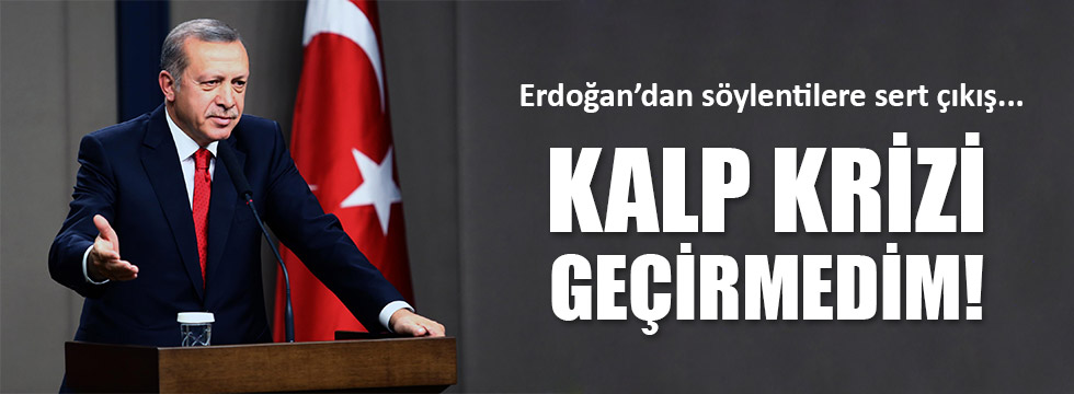 Erdoğan'dan kalp krizi açıklaması