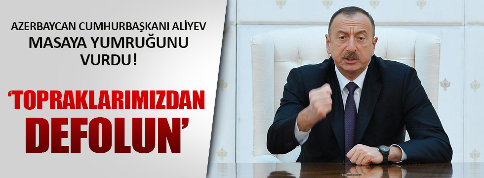 Aliyev'den çok sert açıklama: Topraklarımızdan defolun