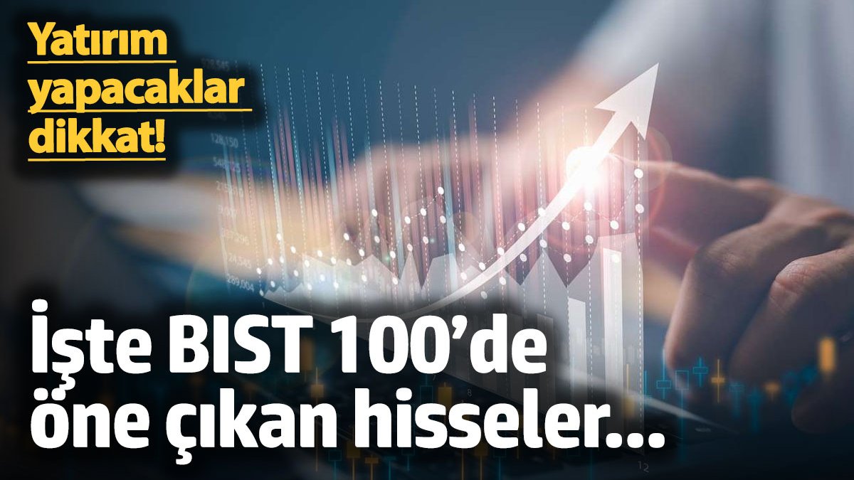 Yatırım yapacaklar dikkat! İşte BIST 100'de öne çıkan hisseler...