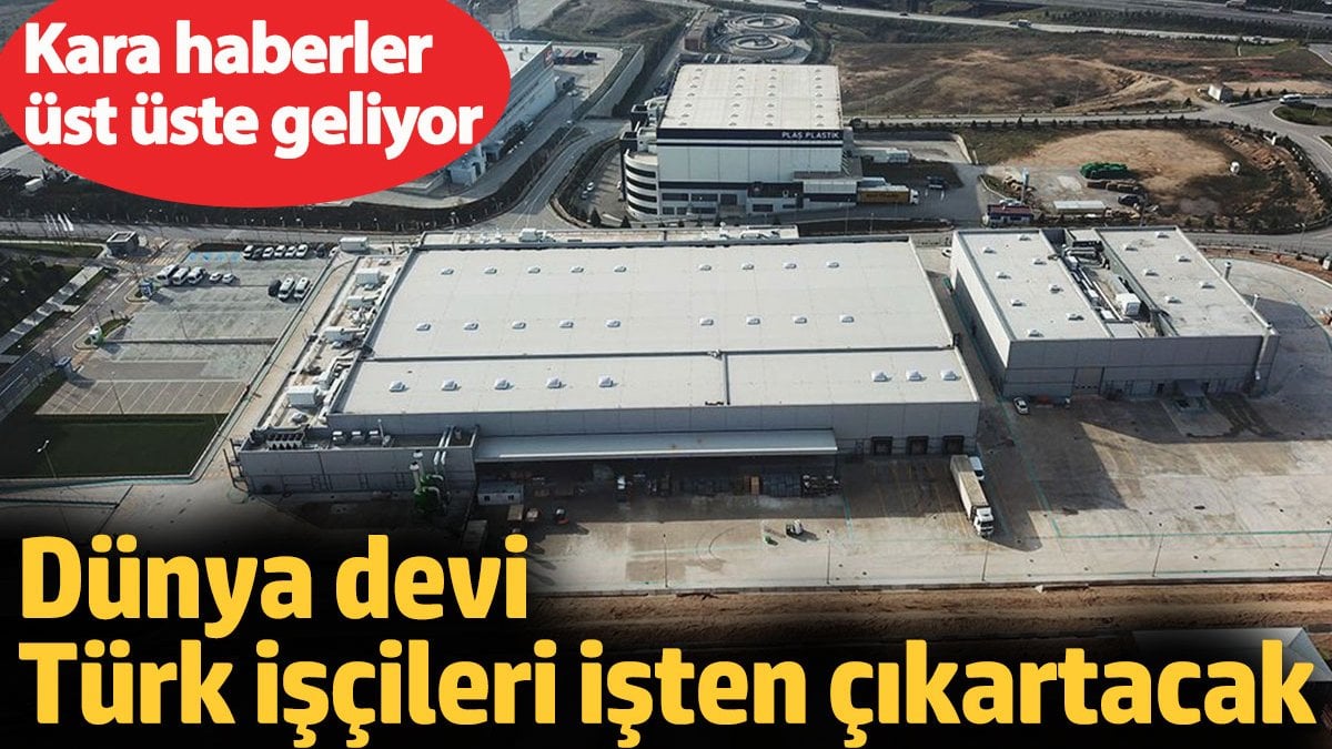 Dünya devi Türk işçileri işten çıkartacak. Kara haberler üst üste geliyor