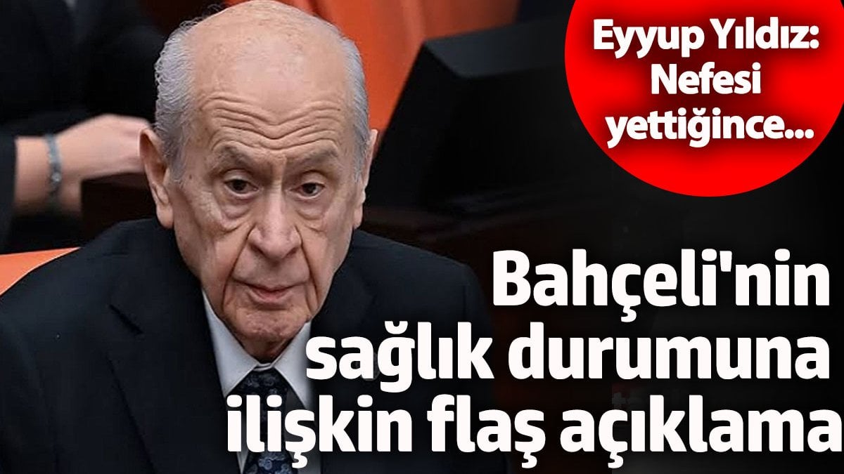 Bahçeli'nin sağlık durum hakkında flaş açıklama! Eyyup Yıldız: Nefesi yettiğince...