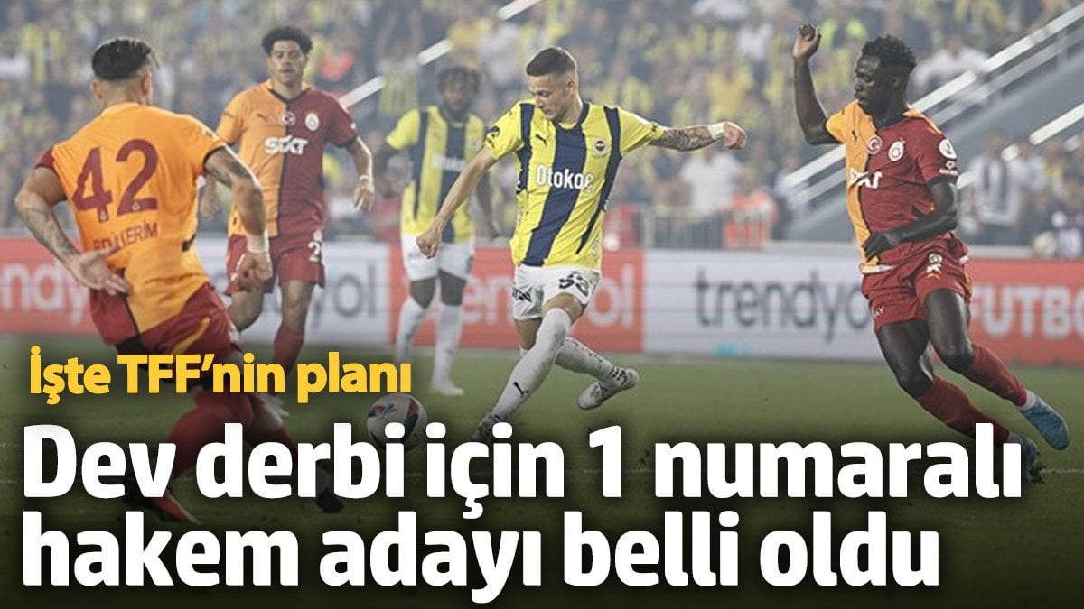 Dev derbi için 1 numaralı hakem adayı belli oldu: İşte TFF'nin planı