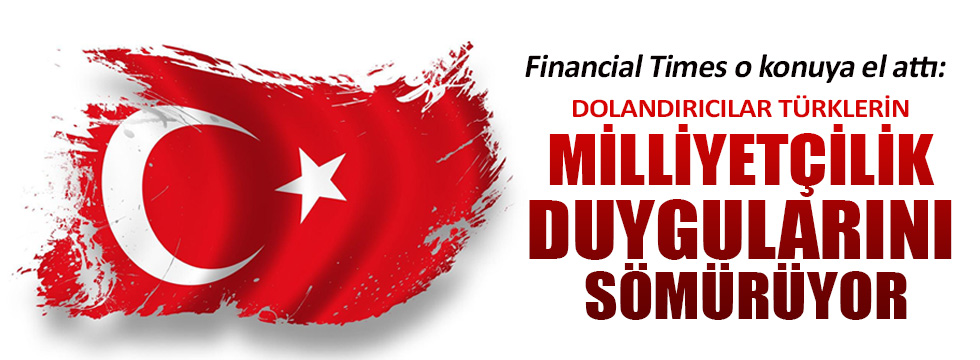 Financial Times: Dolandırıcılar Türklerin milliyetçilik duygularını sömürüyor