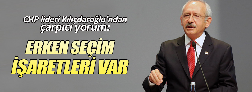 Kılıçdaroğlu: Erken seçim işaretleri var