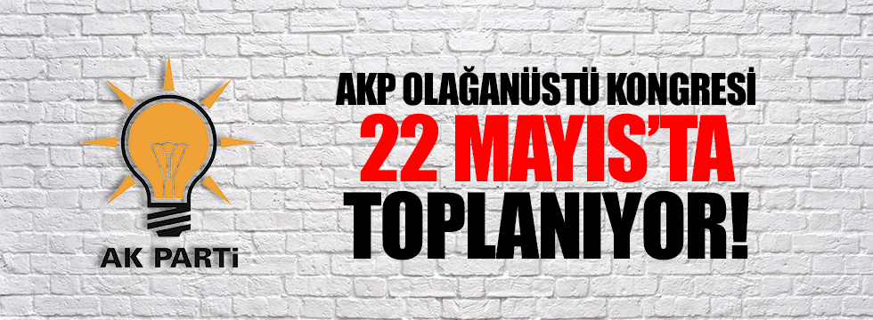 AKP'nin olağanüstü kongre tarihi 22 mayıs
