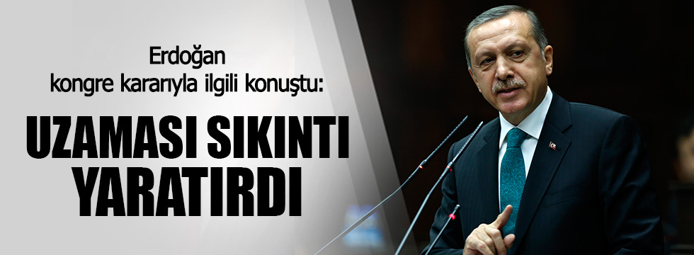 Erdoğan: Uzaması sıkıntı yaratırdı