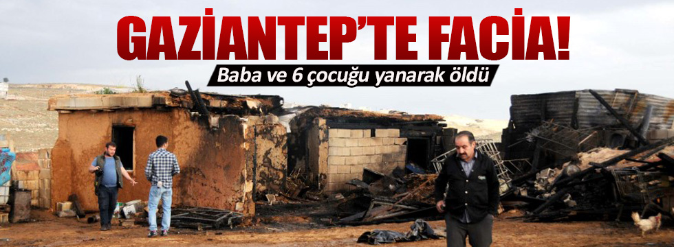 Gaziantep’te facia! Baba ve altı çocuğu yanarak öldü