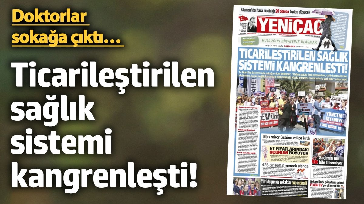 Yeniçağ Gazetesi: Ticarileştirilen sağlık sistemi kangrenleşti!