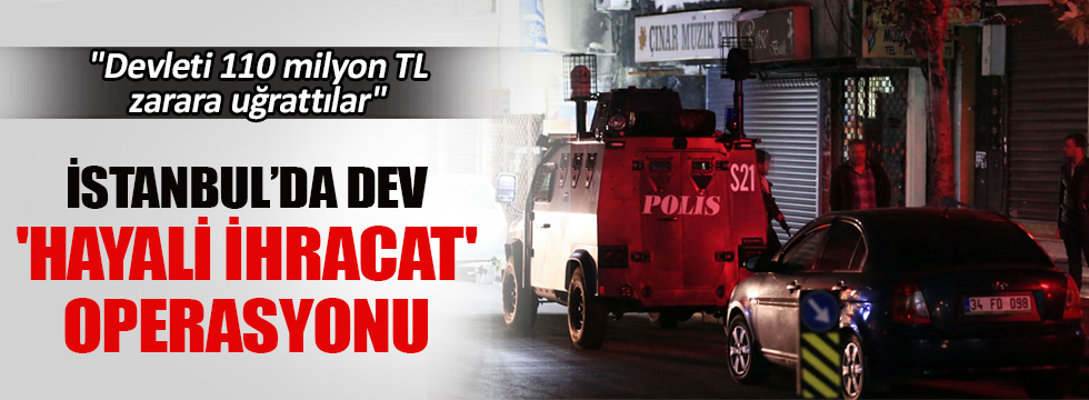 İstanbul merkezli 4 ilde hayali ihracat operasyonu
