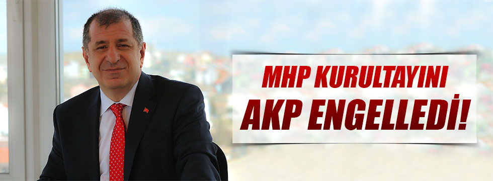 Özdağ: MHP Kurultayını AKP Engelledi