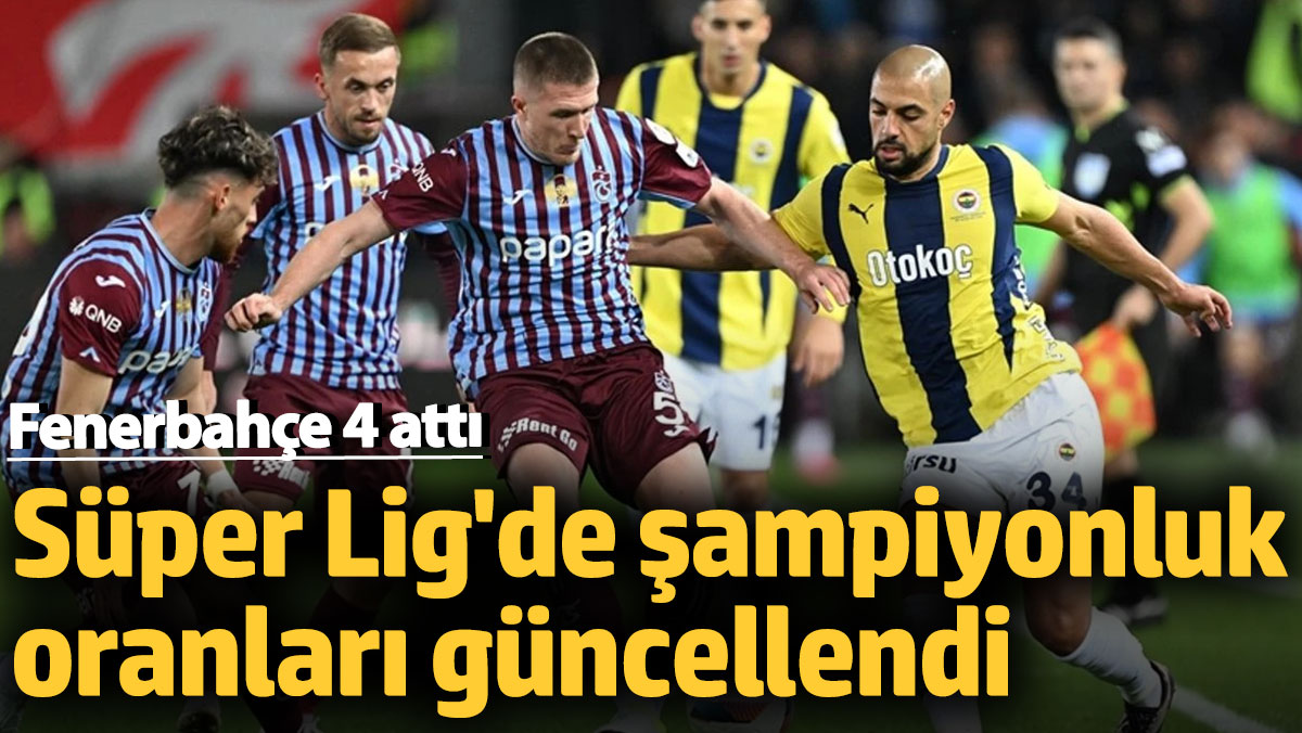 Fenerbahçe 4 attı Süper Lig'de şampiyonluk oranları güncellendi