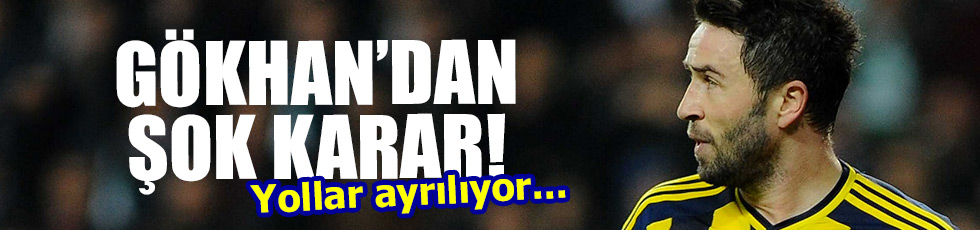 Gökhan'a Fenerbahçe ile yolları ayırıyor